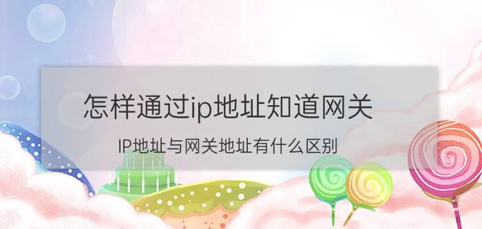 怎样通过ip地址知道网关 IP地址与网关地址有什么区别？